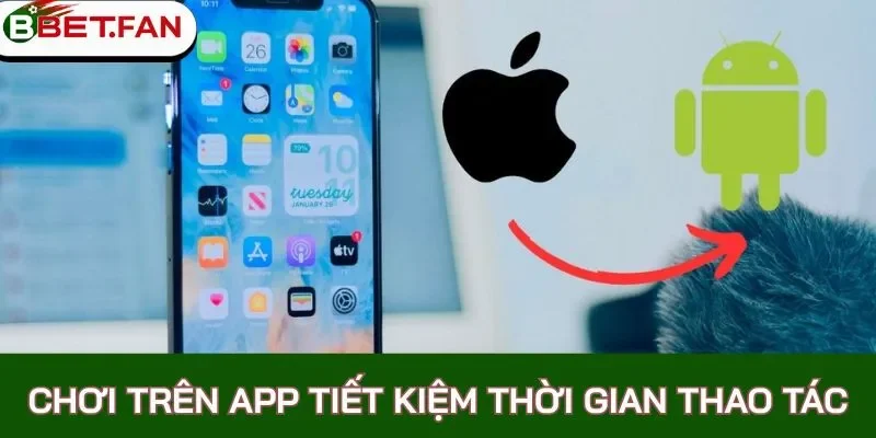 Chơi trên app tiết kiệm thời gian thao tác