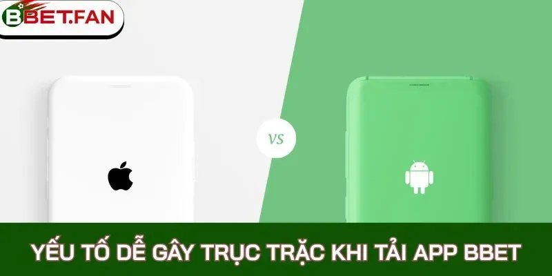 Yếu tố dễ gây trục trặc khi tải app BBet