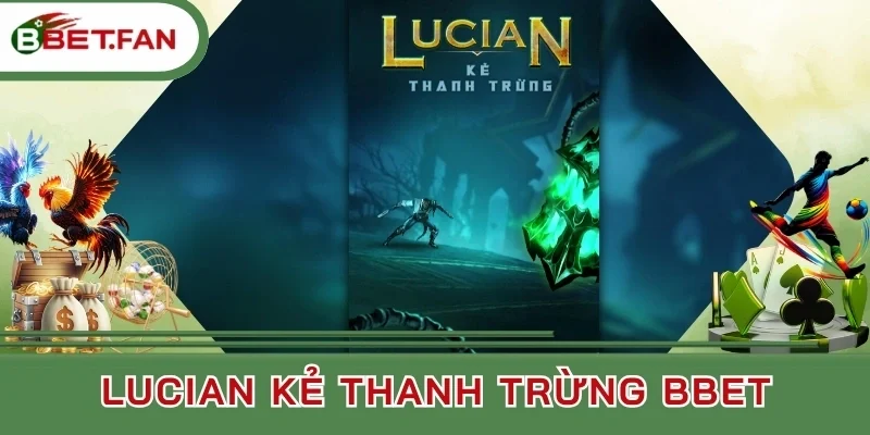 Tính năng cần biết của Lucian kẻ thanh trừng BBet 